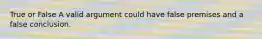 True or False A valid argument could have false premises and a false conclusion.