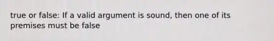 true or false: If a valid argument is sound, then one of its premises must be false