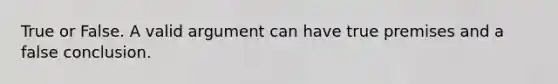 True or False. A valid argument can have true premises and a false conclusion.