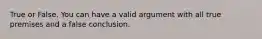 True or False. You can have a valid argument with all true premises and a false conclusion.