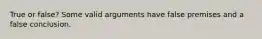 True or false? Some valid arguments have false premises and a false conclusion.