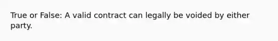 True or False: A valid contract can legally be voided by either party.