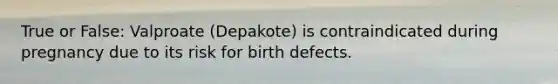 True or False: Valproate (Depakote) is contraindicated during pregnancy due to its risk for birth defects.