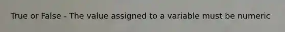 True or False - The value assigned to a variable must be numeric