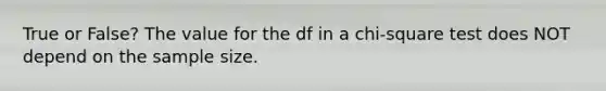 True or False? The value for the df in a chi-square test does NOT depend on the sample size.