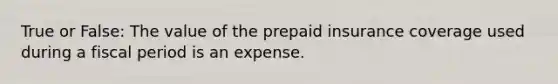 True or False: The value of the prepaid insurance coverage used during a fiscal period is an expense.