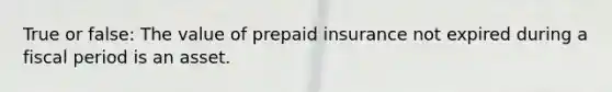 True or false: The value of prepaid insurance not expired during a fiscal period is an asset.