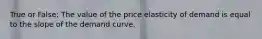 True or False: The value of the price elasticity of demand is equal to the slope of the demand curve.