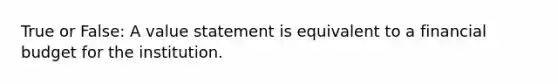 True or False: A value statement is equivalent to a financial budget for the institution.