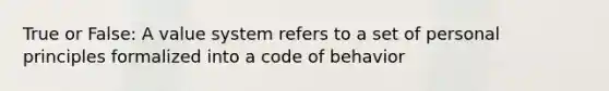 True or False: A value system refers to a set of personal principles formalized into a code of behavior