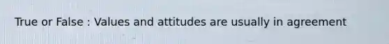 True or False : Values and attitudes are usually in agreement