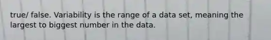 true/ false. Variability is the range of a data set, meaning the largest to biggest number in the data.