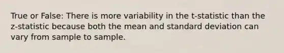 True or False: There is more variability in the t-statistic than the z-statistic because both the mean and <a href='https://www.questionai.com/knowledge/kqGUr1Cldy-standard-deviation' class='anchor-knowledge'>standard deviation</a> can vary from sample to sample.