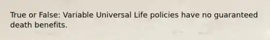 True or False: Variable Universal Life policies have no guaranteed death benefits.