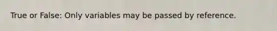 True or False: Only variables may be passed by reference.