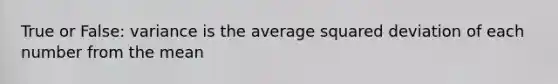 True or False: variance is the average squared deviation of each number from the mean