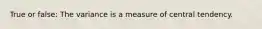 True or false: The variance is a measure of central tendency.