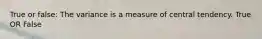 True or false: The variance is a measure of central tendency. True OR False