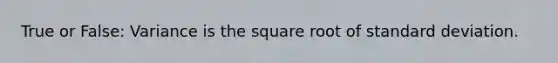 True or False: Variance is the square root of standard deviation.