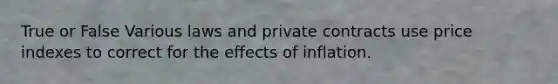 True or False Various laws and private contracts use price indexes to correct for the effects of inflation.