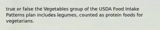 true or false the Vegetables group of the USDA Food Intake Patterns plan includes legumes, counted as protein foods for vegetarians.