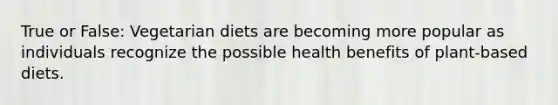 True or False: Vegetarian diets are becoming more popular as individuals recognize the possible health benefits of plant-based diets.