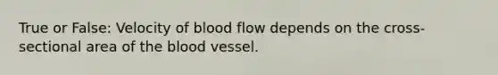 True or False: Velocity of blood flow depends on the cross-sectional area of the blood vessel.