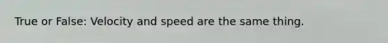 True or False: Velocity and speed are the same thing.