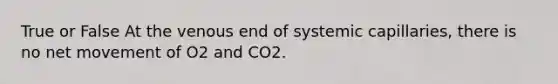 True or False At the venous end of systemic capillaries, there is no net movement of O2 and CO2.