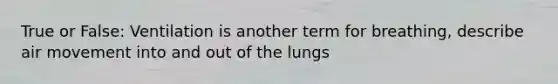 True or False: Ventilation is another term for breathing, describe air movement into and out of the lungs