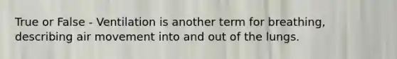 True or False - Ventilation is another term for breathing, describing air movement into and out of the lungs.