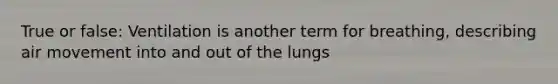 True or false: Ventilation is another term for breathing, describing air movement into and out of the lungs