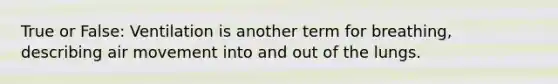 True or False: Ventilation is another term for breathing, describing air movement into and out of the lungs.