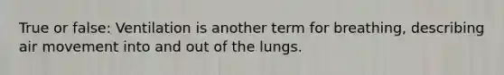 True or false: Ventilation is another term for breathing, describing air movement into and out of the lungs.