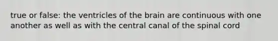 true or false: the ventricles of the brain are continuous with one another as well as with the central canal of the spinal cord