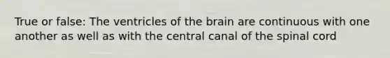 True or false: The ventricles of the brain are continuous with one another as well as with the central canal of the spinal cord