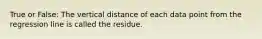 True or False: The vertical distance of each data point from the regression line is called the residue.