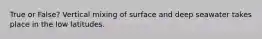 True or False? Vertical mixing of surface and deep seawater takes place in the low latitudes.