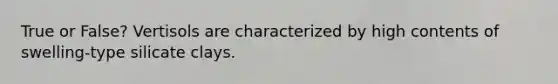 True or False? Vertisols are characterized by high contents of swelling-type silicate clays.