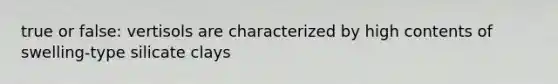 true or false: vertisols are characterized by high contents of swelling-type silicate clays