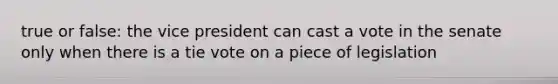 true or false: the vice president can cast a vote in the senate only when there is a tie vote on a piece of legislation