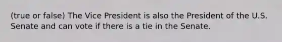 (true or false) The Vice President is also the President of the U.S. Senate and can vote if there is a tie in the Senate.