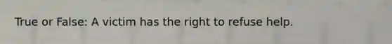 True or False: A victim has the right to refuse help.