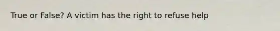 True or False? A victim has the right to refuse help