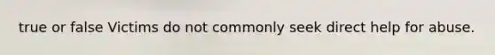 true or false Victims do not commonly seek direct help for abuse.