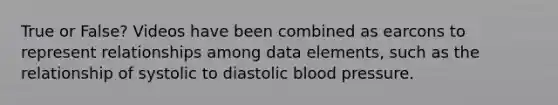 True or False? Videos have been combined as earcons to represent relationships among data elements, such as the relationship of systolic to diastolic <a href='https://www.questionai.com/knowledge/kD0HacyPBr-blood-pressure' class='anchor-knowledge'>blood pressure</a>.