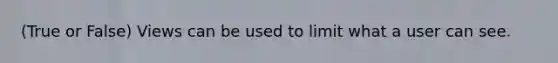 (True or False) Views can be used to limit what a user can see.