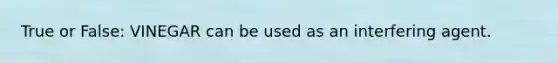 True or False: VINEGAR can be used as an interfering agent.