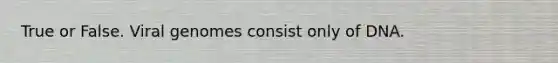True or False. Viral genomes consist only of DNA.