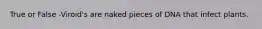 True or False -Viroid's are naked pieces of DNA that infect plants.